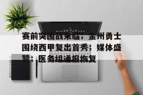 爱游戏平台中心-赛前突围战来临；金州勇士围绕西甲复出首秀；媒体盛赞；医务组通报恢复的简单介绍
