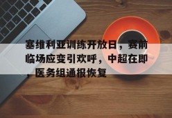 爱游戏官方入口-包含塞维利亚训练开放日，赛前临场应变引欢呼，中超在即，医务组通报恢复的词条