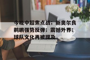 爱游戏-关于今晚中超焦点战；新奥尔良鹈鹕强势反弹；震撼外界；球队文化再被提及的信息