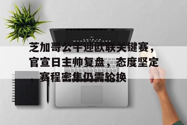 芝加哥公牛迎欧联关键赛，官宣日主帅复盘，态度坚定，赛程密集仍需轮换的简单介绍